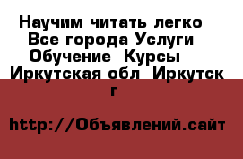 Научим читать легко - Все города Услуги » Обучение. Курсы   . Иркутская обл.,Иркутск г.